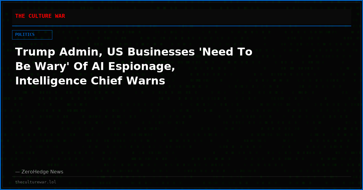 Trump Admin, US Businesses 'Need To Be Wary' Of AI Espionage, Intelligence Chief Warns