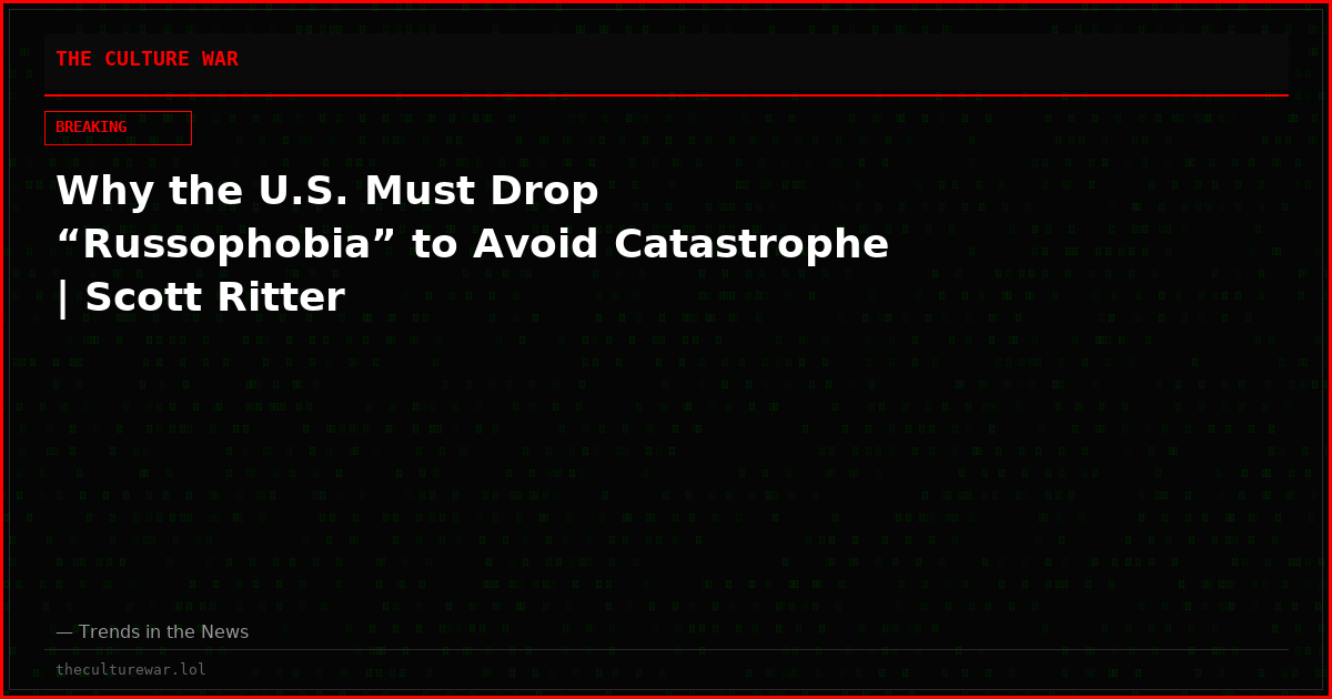 Why the U.S. Must Drop “Russophobia” to Avoid Catastrophe | Scott Ritter