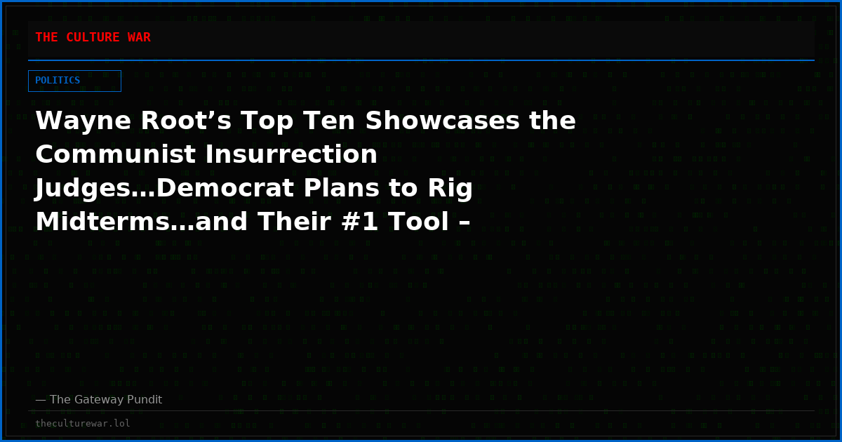 Wayne Root’s Top Ten Showcases the Communist Insurrection Judges…Democrat Plans to Rig Midterms…and Their #1 Tool – Illegal Alien Foreign Invaders Who are Registered to Vote in Battleground States