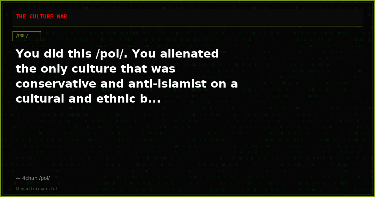 You did this /pol/. You alienated the only culture that was conservative and anti-islamist on a cultural and ethnic b...