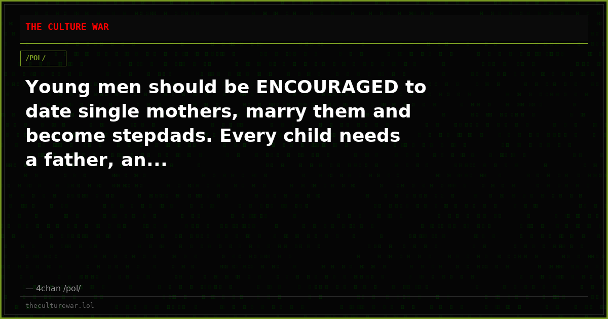 Young men should be ENCOURAGED to date single mothers, marry them and become stepdads. Every child needs a father, an...