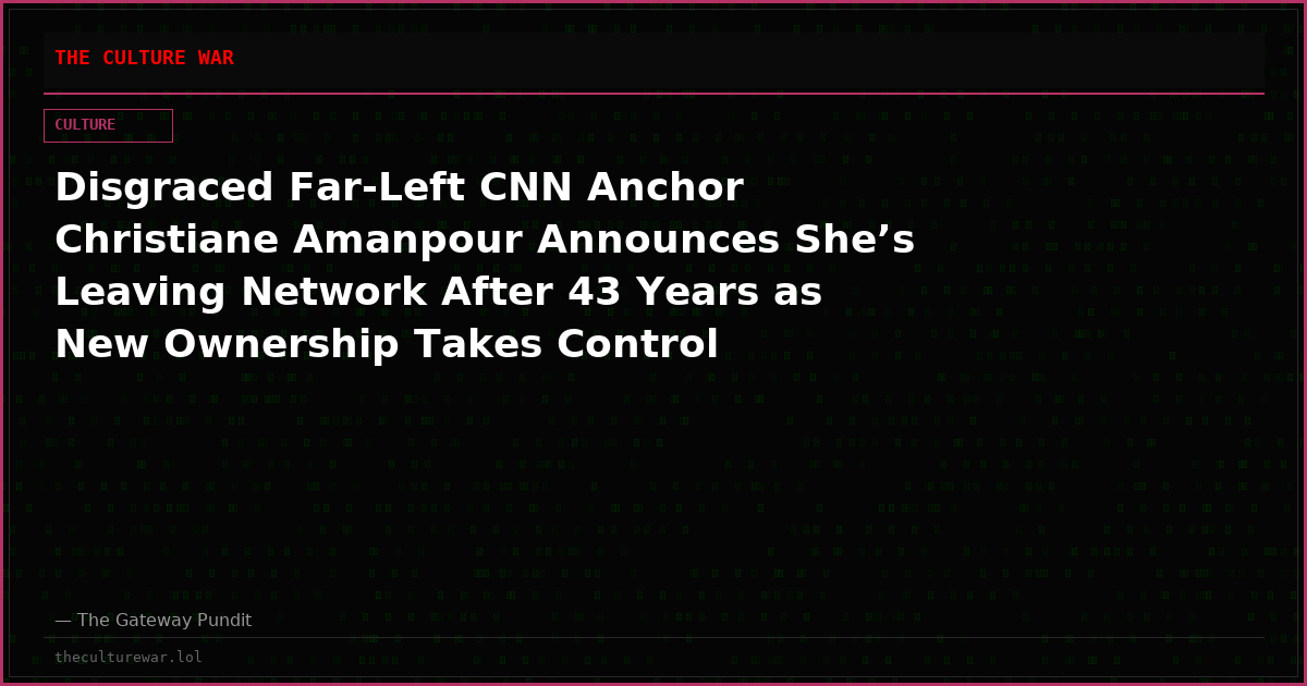 Disgraced Far-Left CNN Anchor Christiane Amanpour Announces She’s Leaving Network After 43 Years as New Ownership Takes Control