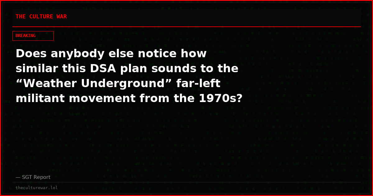 Does anybody else notice how similar this DSA plan sounds to the “Weather Underground” far-left militant movement from the 1970s?