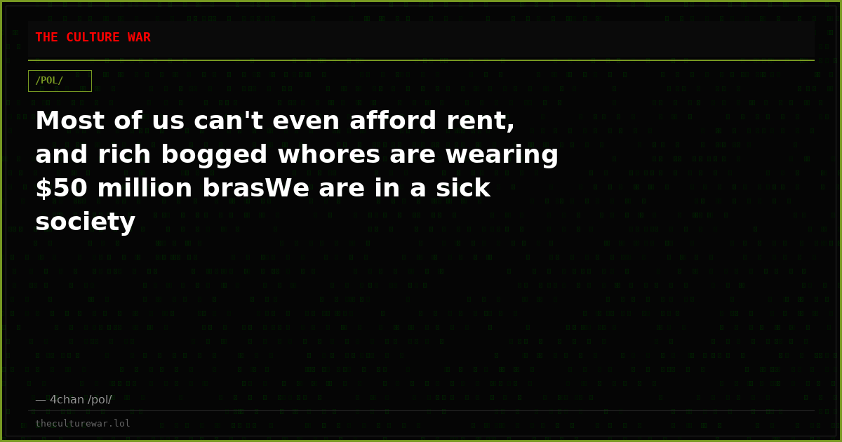 Most of us can't even afford rent, and rich bogged whores are wearing $50 million brasWe are in a sick society