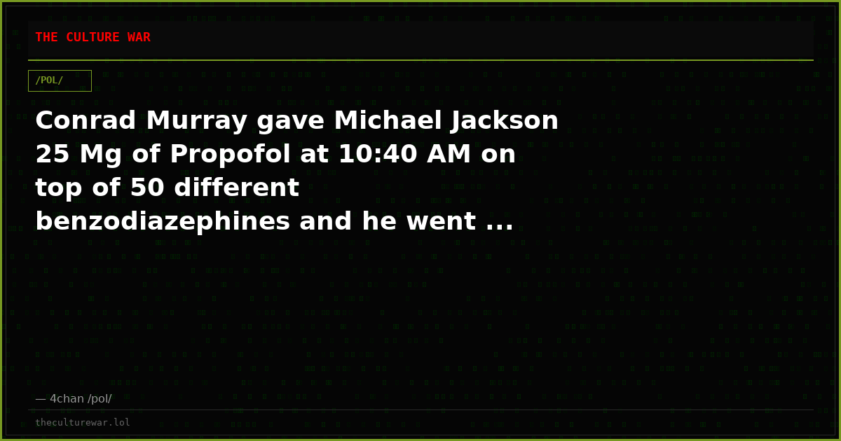 Conrad Murray gave Michael Jackson 25 Mg of Propofol at 10:40 AM on top of 50 different benzodiazephines and he went ...