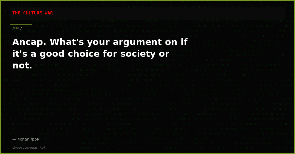 Ancap. What's your argument on if it's a good choice for society or not.
