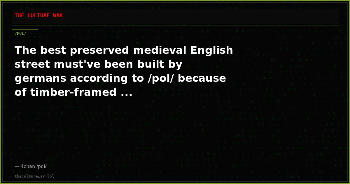 The best preserved medieval English street must've been built by germans according to /pol/ because of timber-framed ...