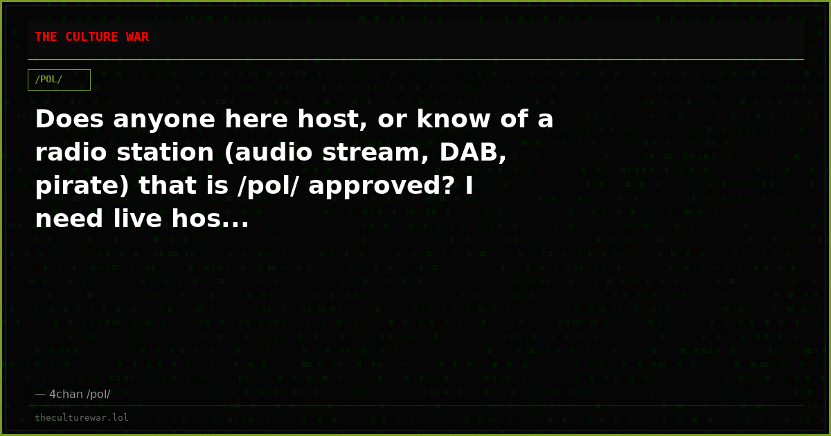 Does anyone here host, or know of a radio station (audio stream, DAB, pirate) that is /pol/ approved? I need live hos...