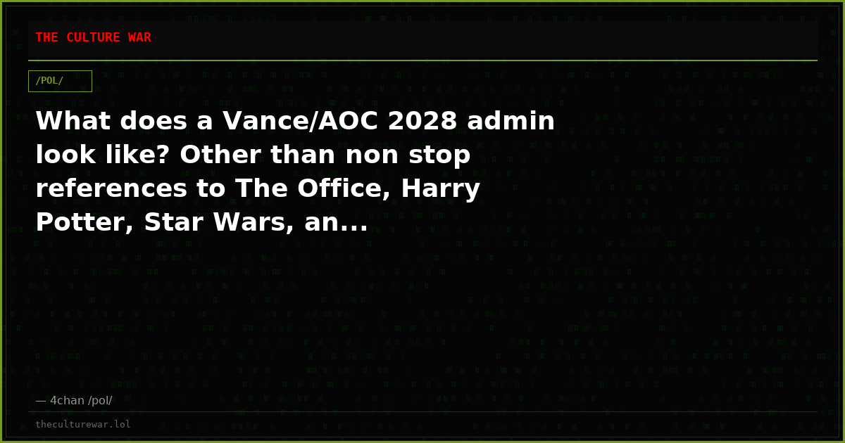 What does a Vance/AOC 2028 admin look like? Other than non stop references to The Office, Harry Potter, Star Wars, an...