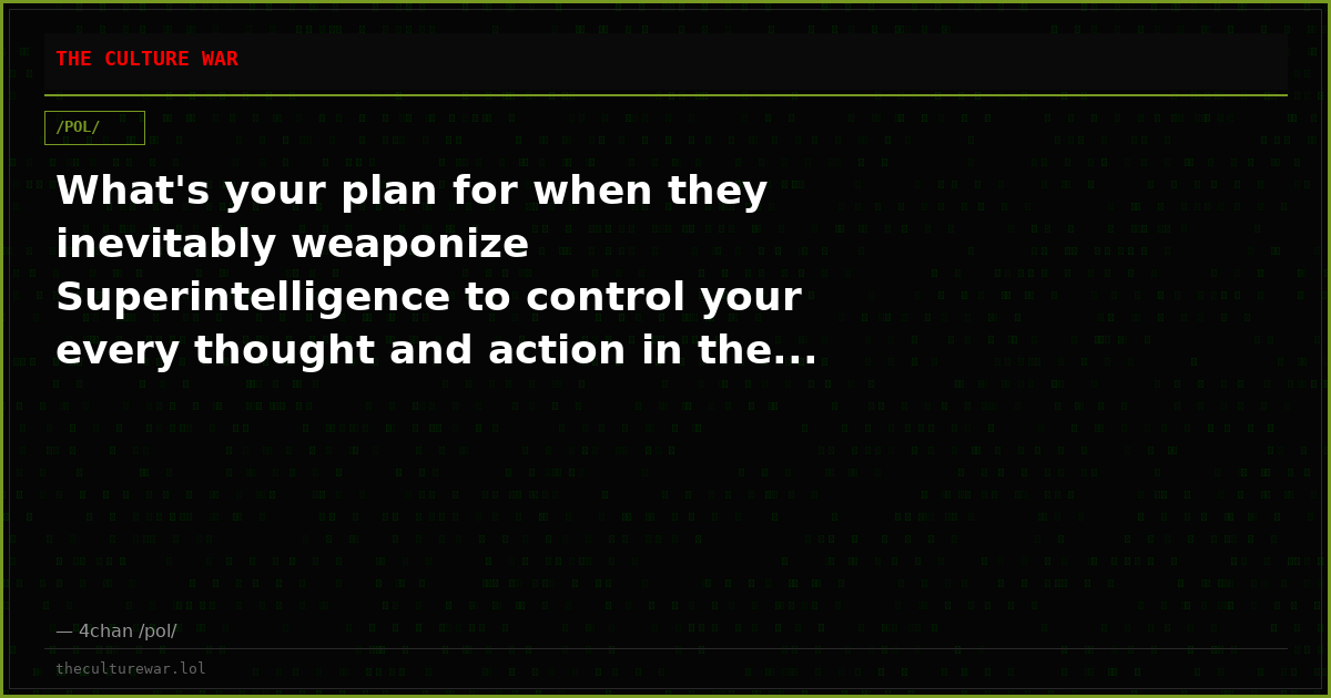What's your plan for when they inevitably weaponize Superintelligence to control your every thought and action in the...