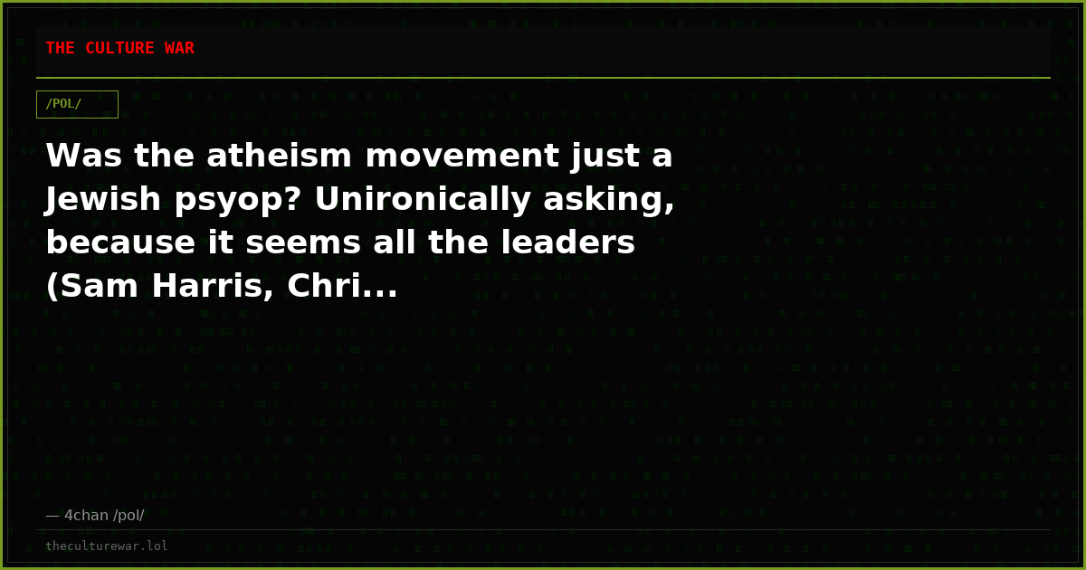 Was the atheism movement just a Jewish psyop? Unironically asking, because it seems all the leaders (Sam Harris, Chri...