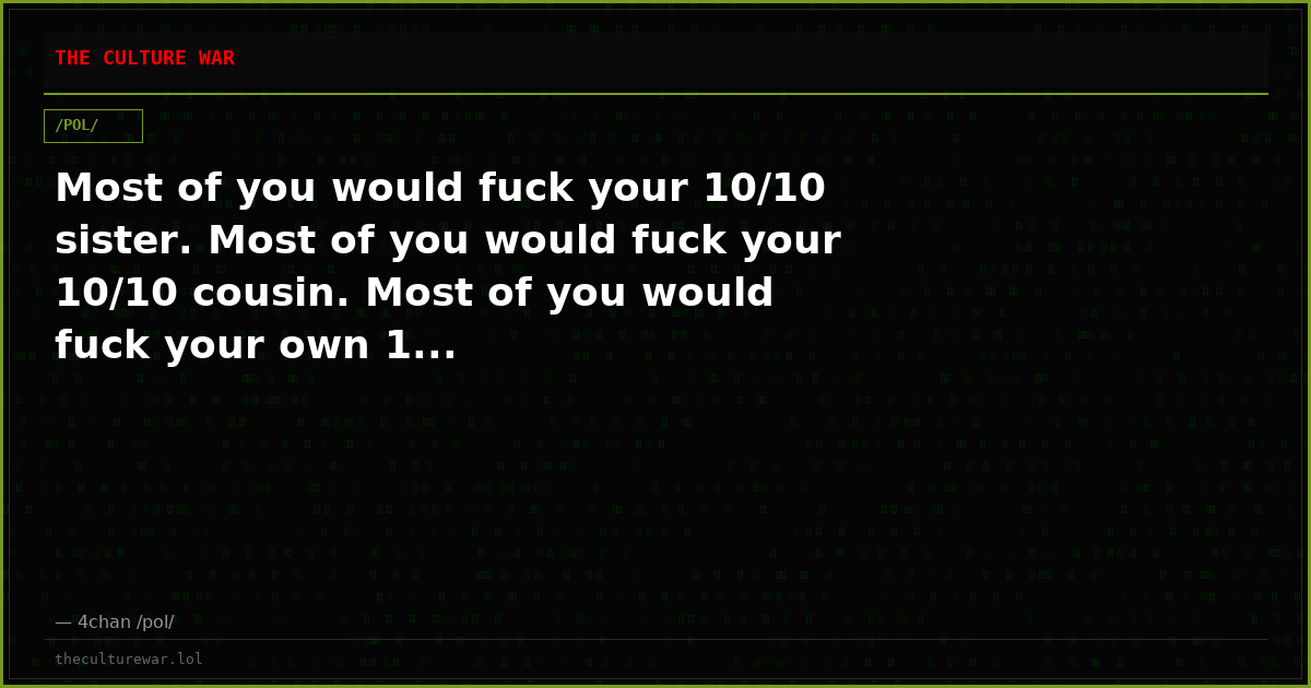Most of you would fuck your 10/10 sister. Most of you would fuck your 10/10 cousin. Most of you would fuck your own 1...