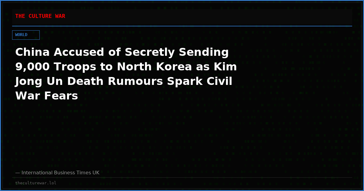 China Accused of Secretly Sending 9,000 Troops to North Korea as Kim Jong Un Death Rumours Spark Civil War Fears