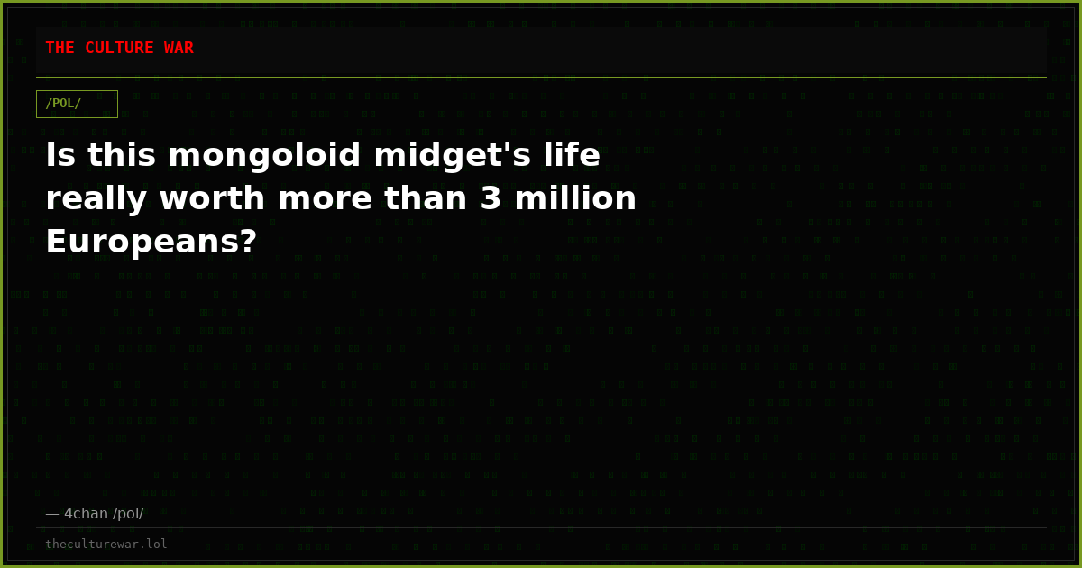 Is this mongoloid midget's life really worth more than 3 million Europeans?