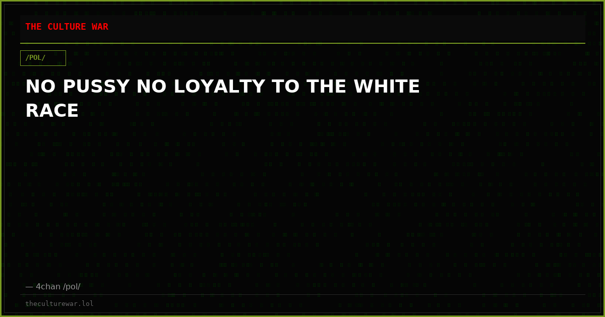 NO PUSSY NO LOYALTY TO THE WHITE RACE