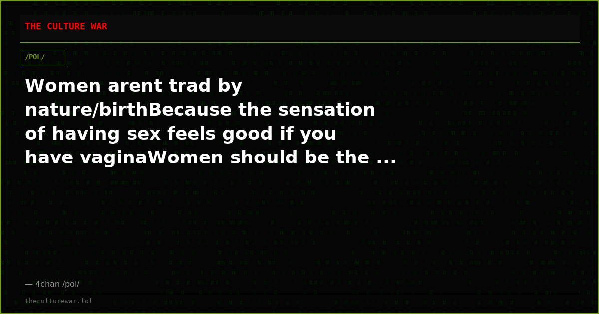 Women arent trad by nature/birthBecause the sensation of having sex feels good if you have vaginaWomen should be the ...