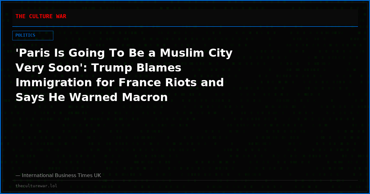 'Paris Is Going To Be a Muslim City Very Soon': Trump Blames Immigration for France Riots and Says He Warned Macron