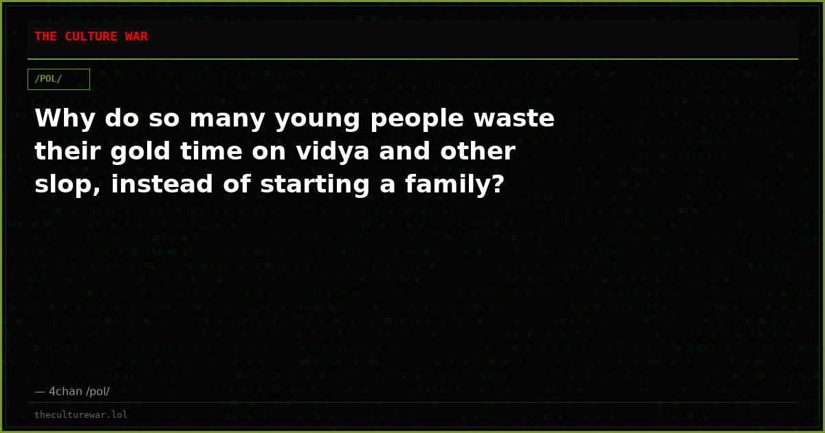 Why do so many young people waste their gold time on vidya and other slop, instead of starting a family?