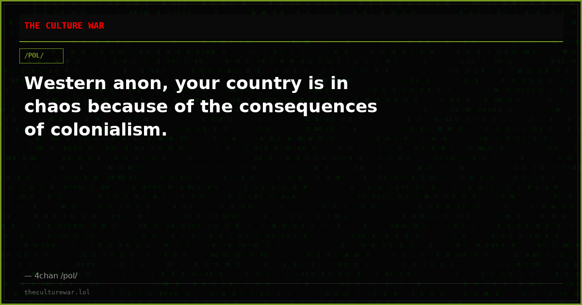 Western anon, your country is in chaos because of the consequences of colonialism.
