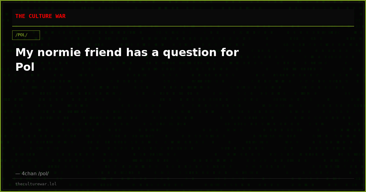 My normie friend has a question for Pol