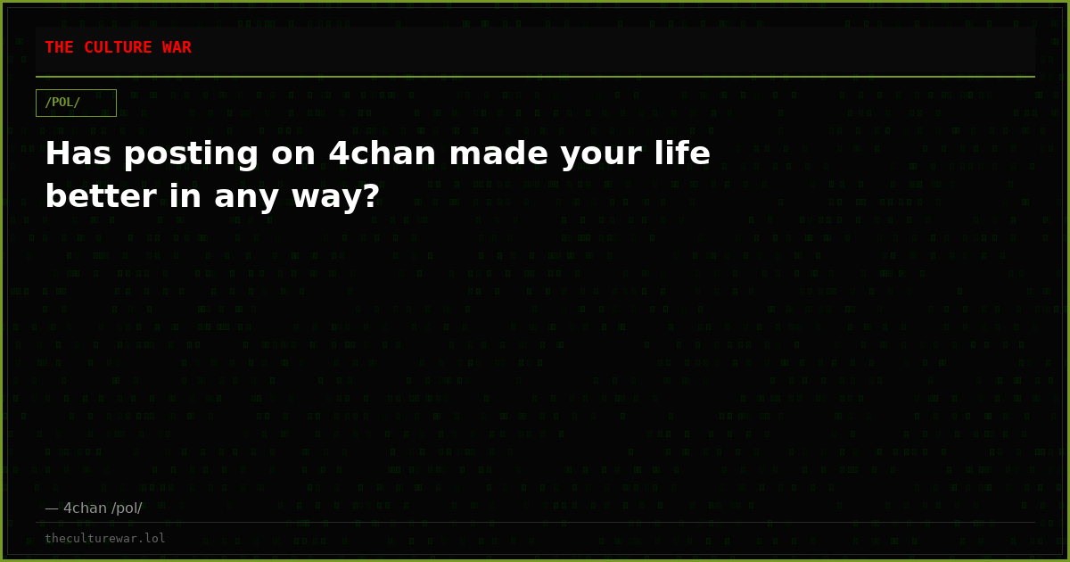 Has posting on 4chan made your life better in any way?