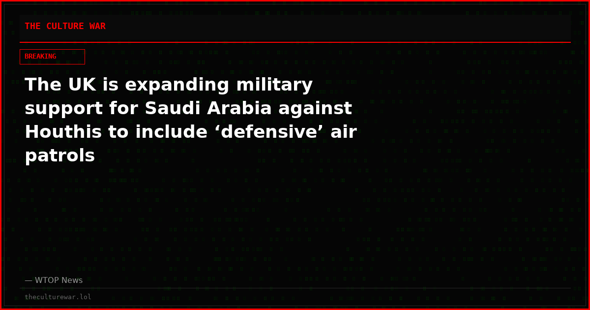 The UK is expanding military support for Saudi Arabia against Houthis to include ‘defensive’ air patrols