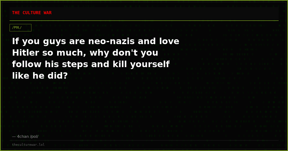 If you guys are neo-nazis and love Hitler so much, why don't you follow his steps and kill yourself like he did?