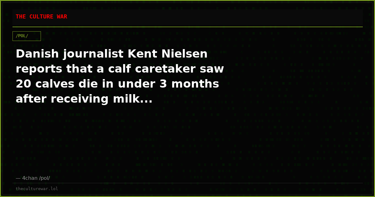 Danish journalist Kent Nielsen reports that a calf caretaker saw 20 calves die in under 3 months after receiving milk...