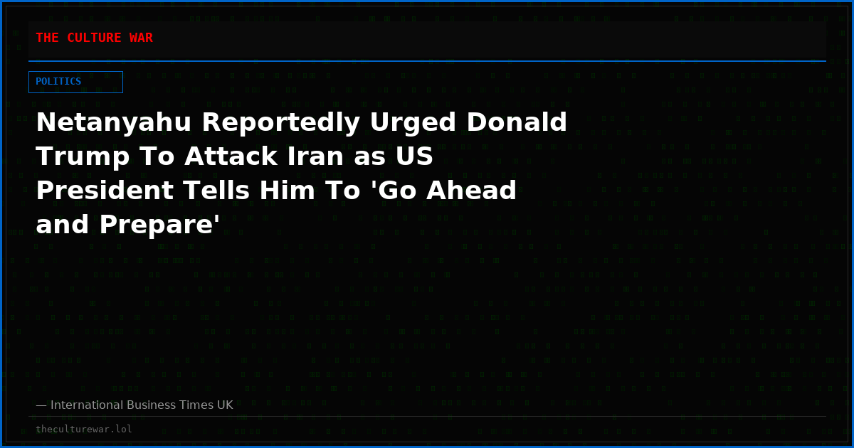 Netanyahu Reportedly Urged Donald Trump To Attack Iran as US President Tells Him To 'Go Ahead and Prepare'