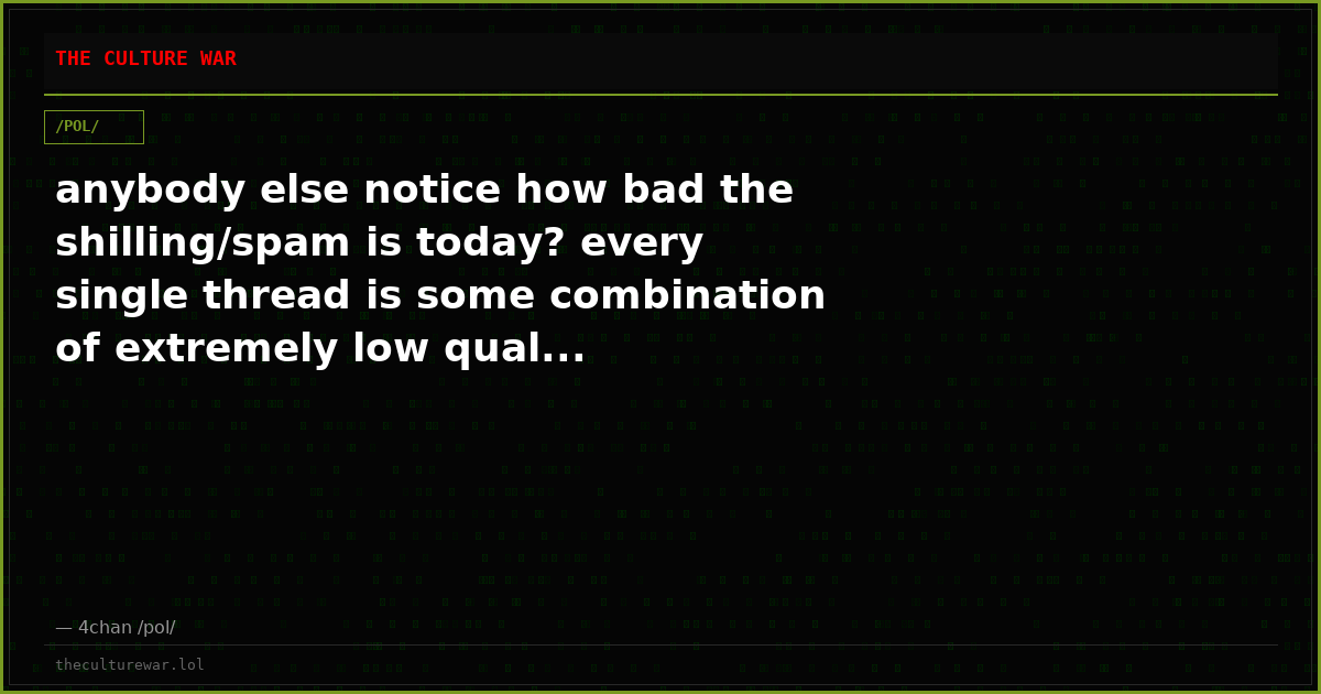 anybody else notice how bad the shilling/spam is today? every single thread is some combination of extremely low qual...