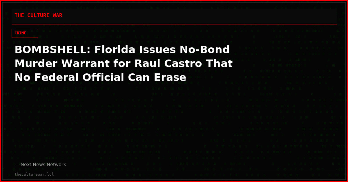 BOMBSHELL: Florida Issues No-Bond Murder Warrant for Raul Castro That No Federal Official Can Erase