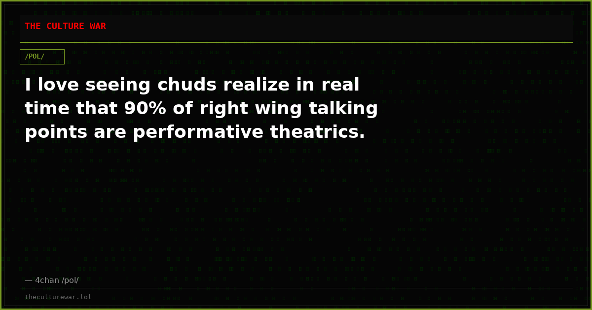 I love seeing chuds realize in real time that 90% of right wing talking points are performative theatrics.
