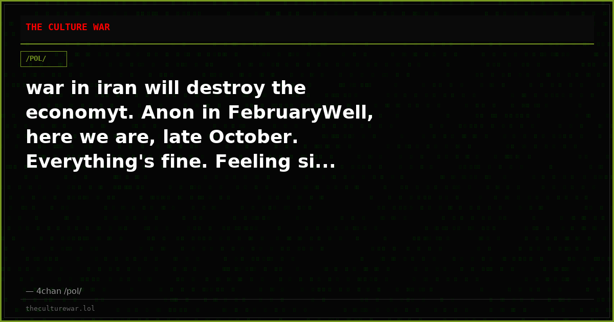 war in iran will destroy the economyt. Anon in FebruaryWell, here we are, late October. Everything's fine. Feeling si...