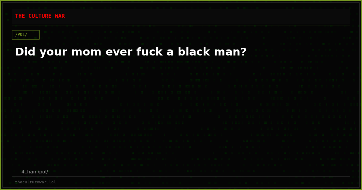 Did your mom ever fuck a black man?