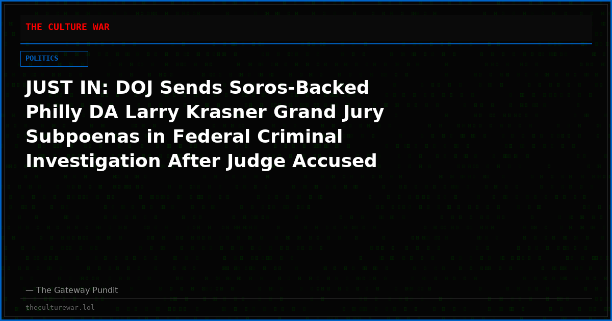 JUST IN: DOJ Sends Soros-Backed Philly DA Larry Krasner Grand Jury Subpoenas in Federal Criminal Investigation After Judge Accused Him of Providing False Information to the Court