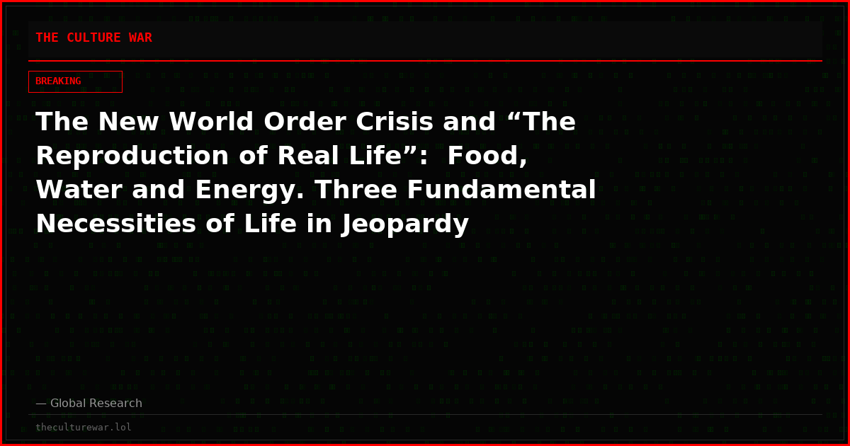 The New World Order Crisis and “The Reproduction of Real Life”:  Food, Water and Energy. Three Fundamental Necessities of Life in Jeopardy