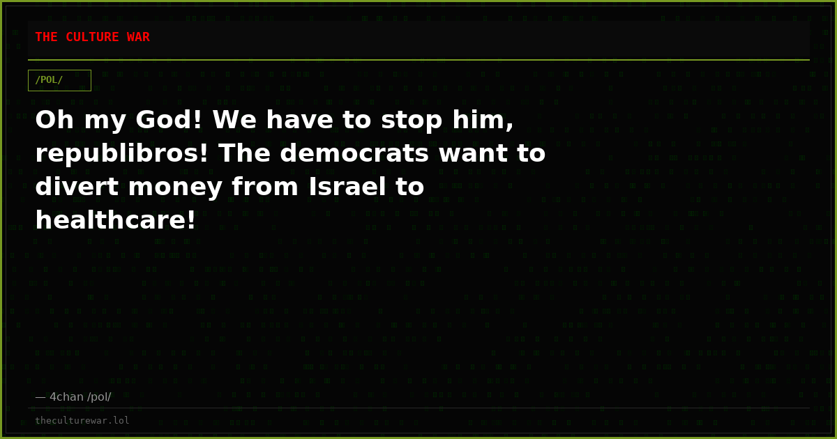 Oh my God! We have to stop him, republibros! The democrats want to divert money from Israel to healthcare!