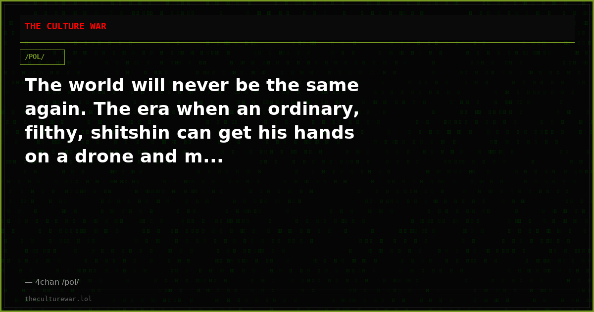 The world will never be the same again. The era when an ordinary, filthy, shitshin can get his hands on a drone and m...