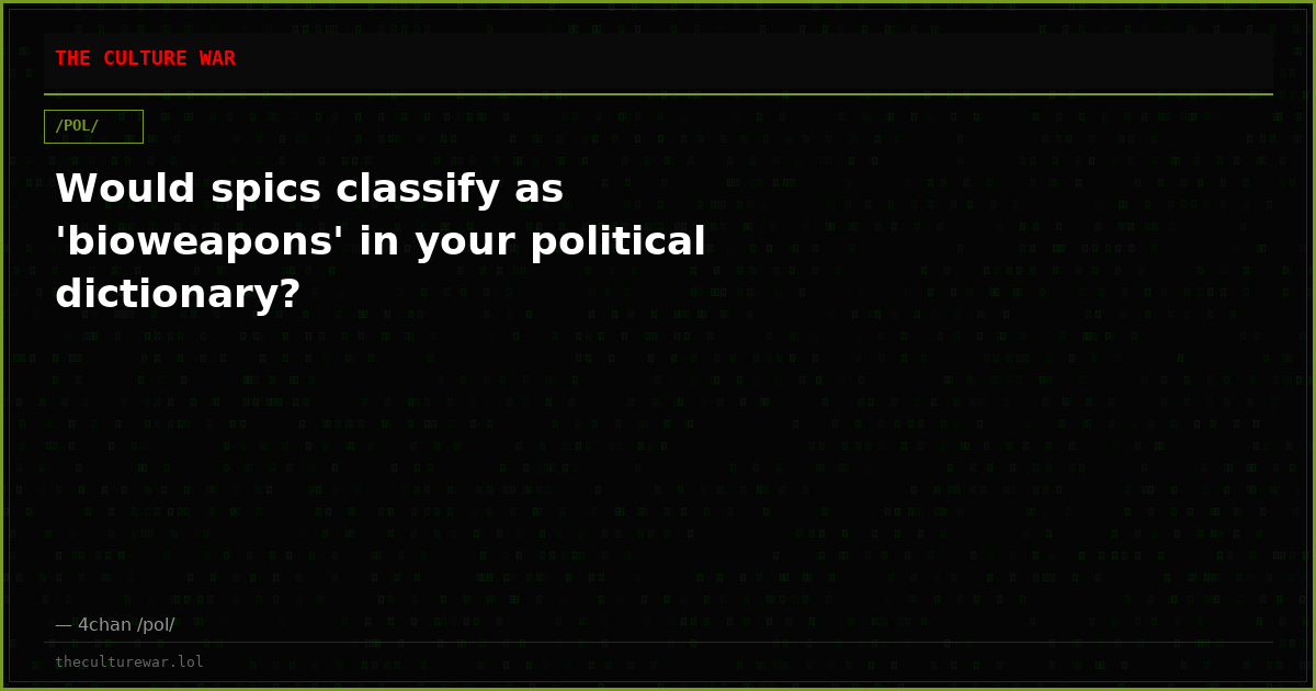 Would spics classify as 'bioweapons' in your political dictionary?