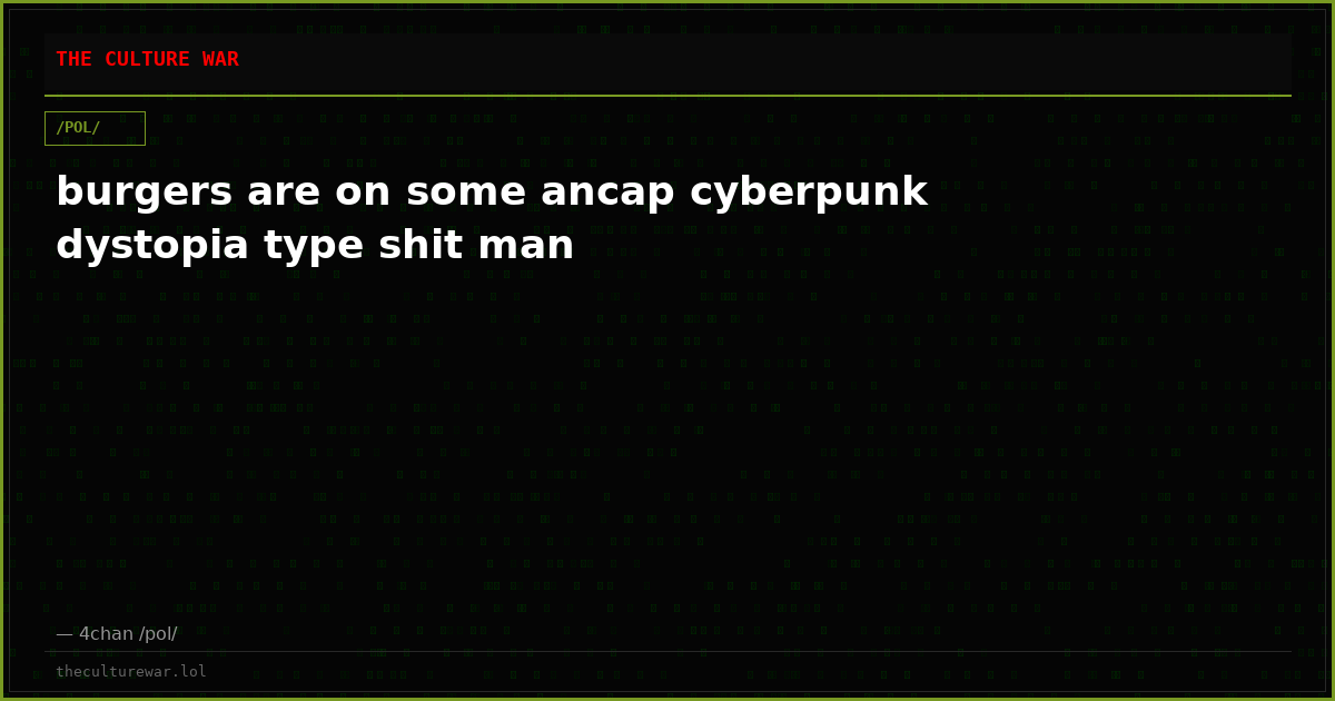 burgers are on some ancap cyberpunk dystopia type shit man