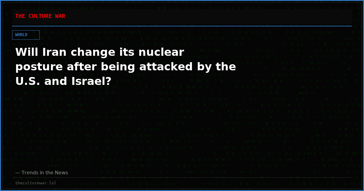 Will Iran change its nuclear posture after being attacked by the U.S. and Israel?