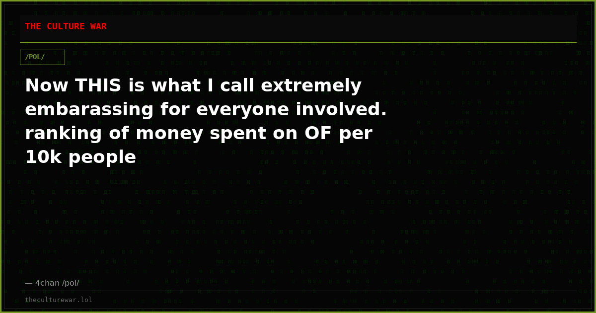Now THIS is what I call extremely embarassing for everyone involved. ranking of money spent on OF per 10k people