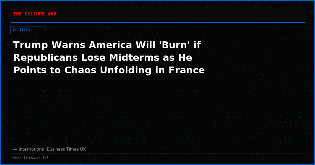 Trump Warns America Will 'Burn' if Republicans Lose Midterms as He Points to Chaos Unfolding in France