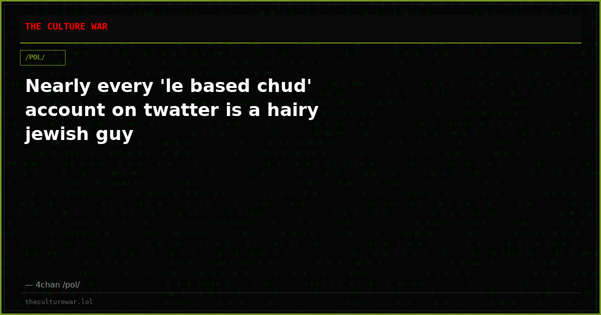 Nearly every 'le based chud' account on twatter is a hairy jewish guy