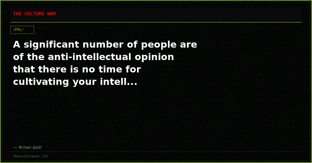 A significant number of people are of the anti-intellectual opinion that there is no time for cultivating your intell...