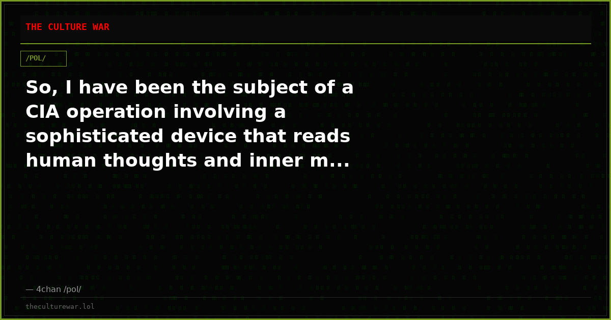 So, I have been the subject of a CIA operation involving a sophisticated device that reads human thoughts and inner m...