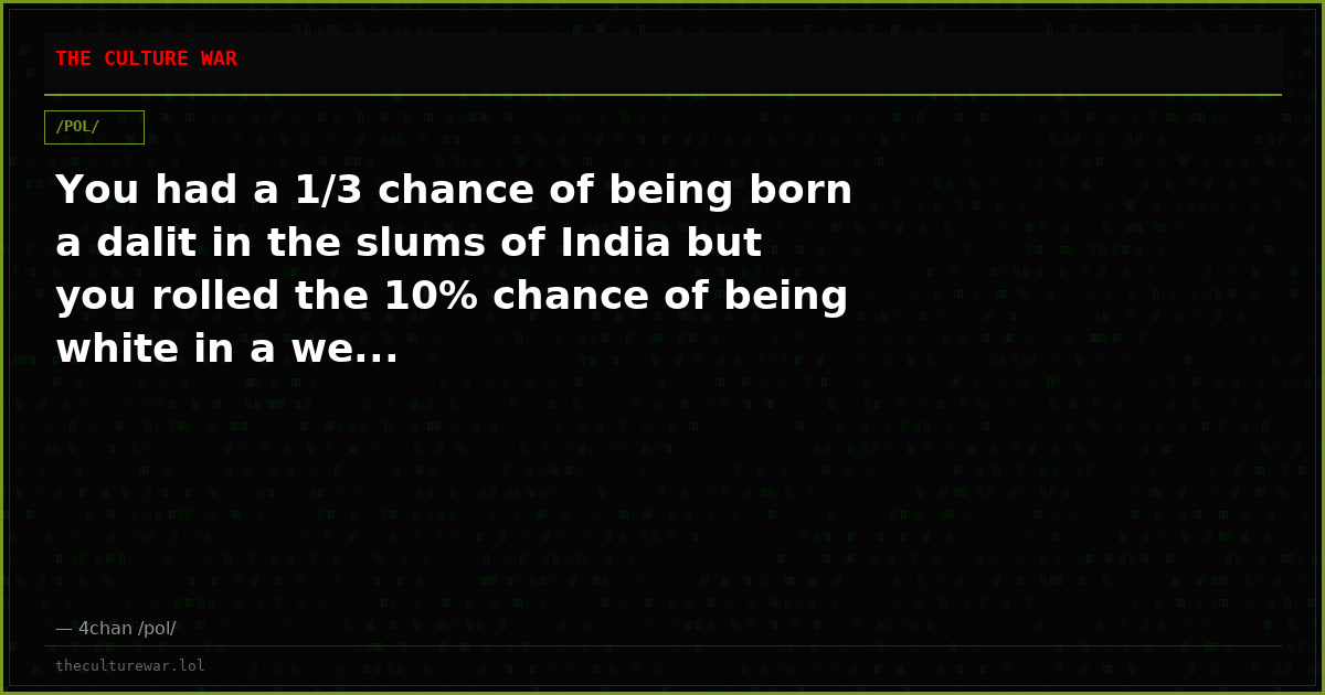 You had a 1/3 chance of being born a dalit in the slums of India but you rolled the 10% chance of being white in a we...