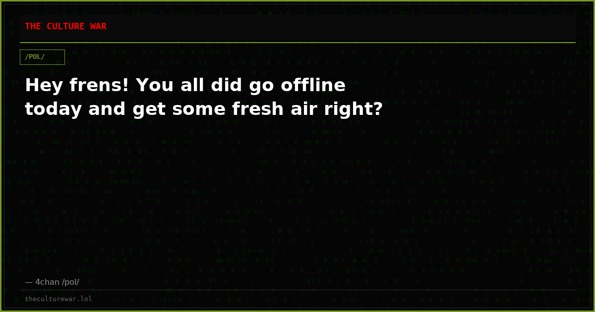 Hey frens! You all did go offline today and get some fresh air right?