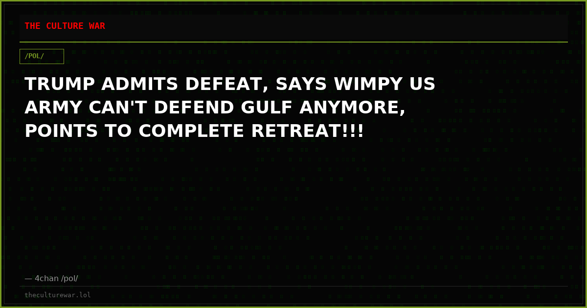 TRUMP ADMITS DEFEAT, SAYS WIMPY US ARMY CAN'T DEFEND GULF ANYMORE, POINTS TO COMPLETE RETREAT!!!