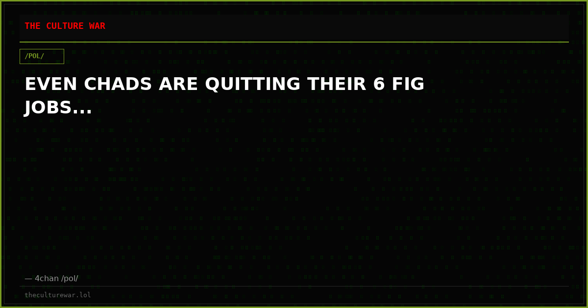 EVEN CHADS ARE QUITTING THEIR 6 FIG JOBS...